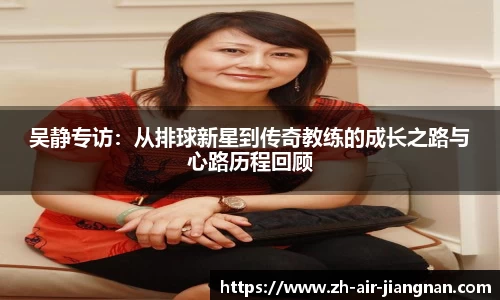 吴静专访：从排球新星到传奇教练的成长之路与心路历程回顾