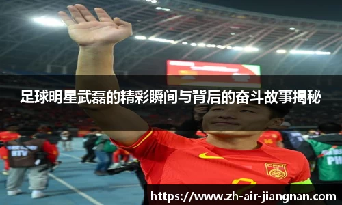 足球明星武磊的精彩瞬间与背后的奋斗故事揭秘