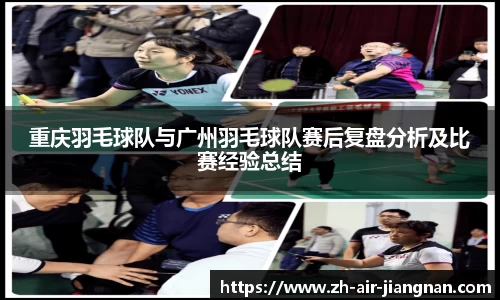 重庆羽毛球队与广州羽毛球队赛后复盘分析及比赛经验总结