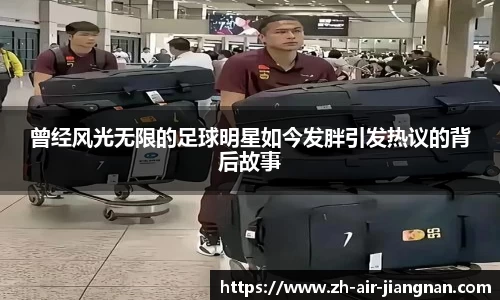 曾经风光无限的足球明星如今发胖引发热议的背后故事