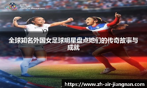 全球知名外国女足球明星盘点她们的传奇故事与成就